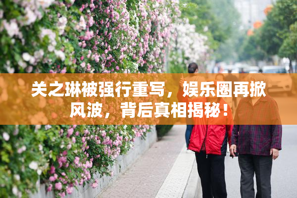 关之琳被强行重写，娱乐圈再掀风波，背后真相揭秘！