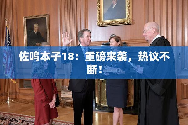 佐鸣本子18：重磅来袭，热议不断！