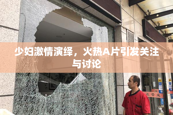 少妇激情演绎，火热A片引发关注与讨论