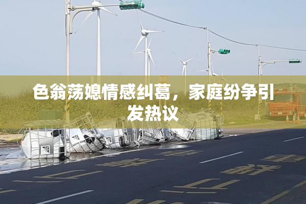 色翁荡媳情感纠葛，家庭纷争引发热议