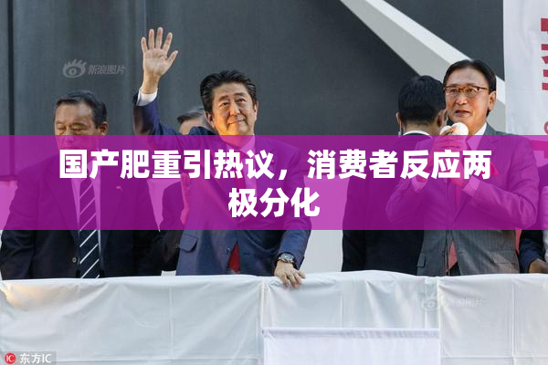 国产肥重引热议，消费者反应两极分化