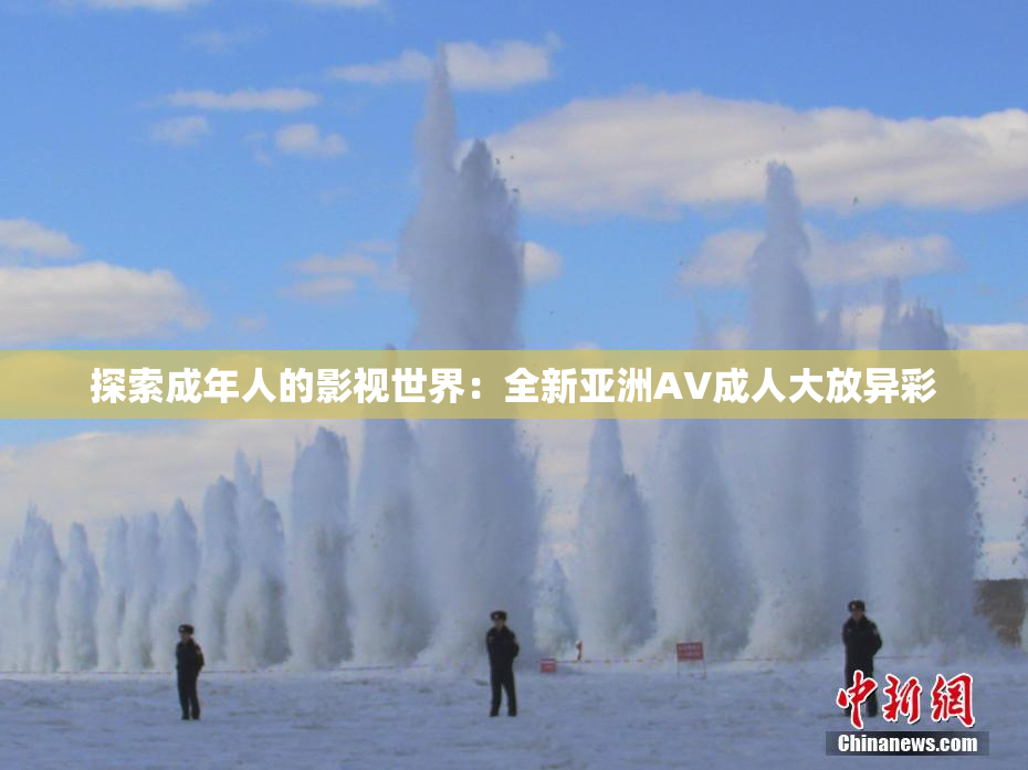 探索成年人的影视世界：全新亚洲AV成人大放异彩