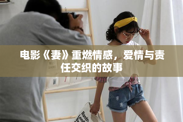 电影《妻》重燃情感，爱情与责任交织的故事