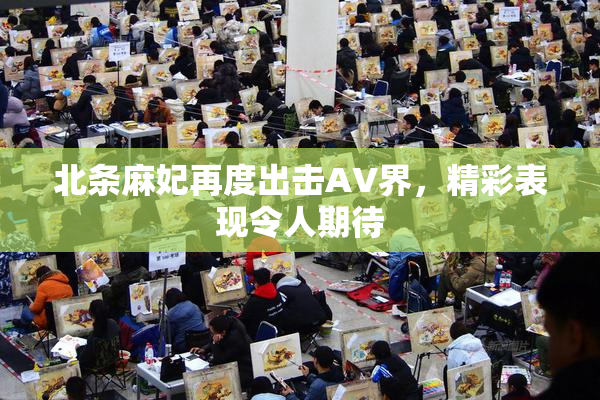北条麻妃再度出击AV界，精彩表现令人期待