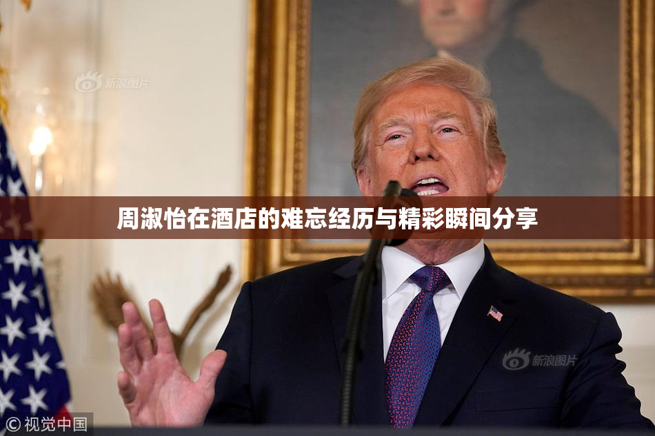 周淑怡在酒店的难忘经历与精彩瞬间分享