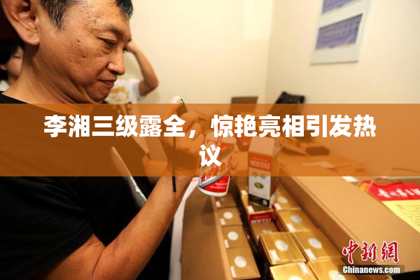 李湘三级露全，惊艳亮相引发热议