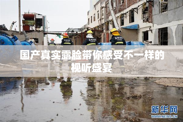 国产真实露脸带你感受不一样的视听盛宴