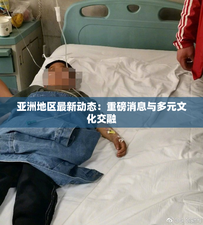 亚洲地区最新动态：重磅消息与多元文化交融