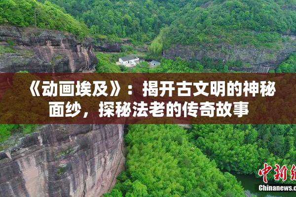 《动画埃及》：揭开古文明的神秘面纱，探秘法老的传奇故事