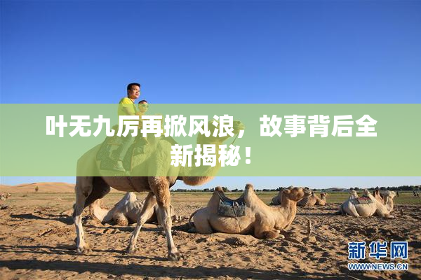 叶无九厉再掀风浪，故事背后全新揭秘！