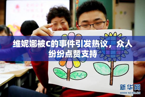 维妮娜被C的事件引发热议，众人纷纷点赞支持