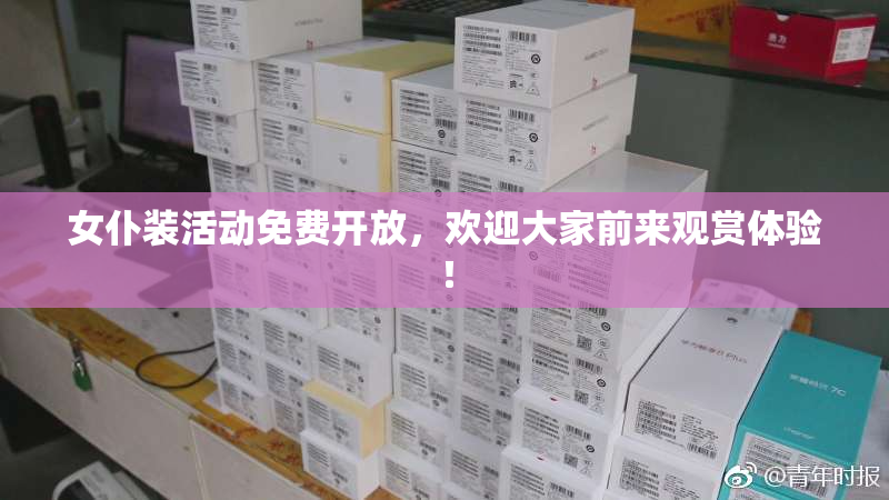 女仆装活动免费开放，欢迎大家前来观赏体验！