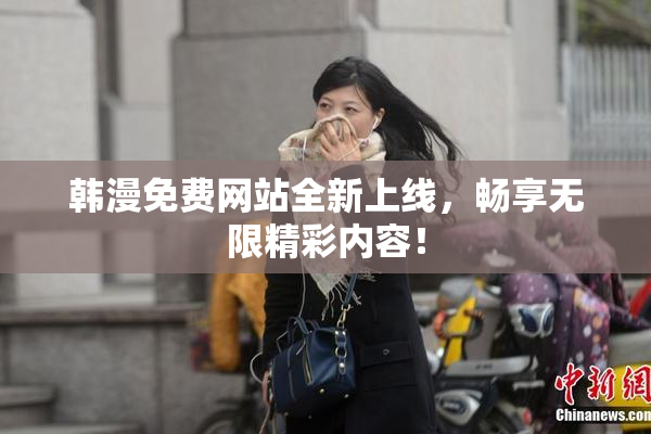 韩漫免费网站全新上线，畅享无限精彩内容！