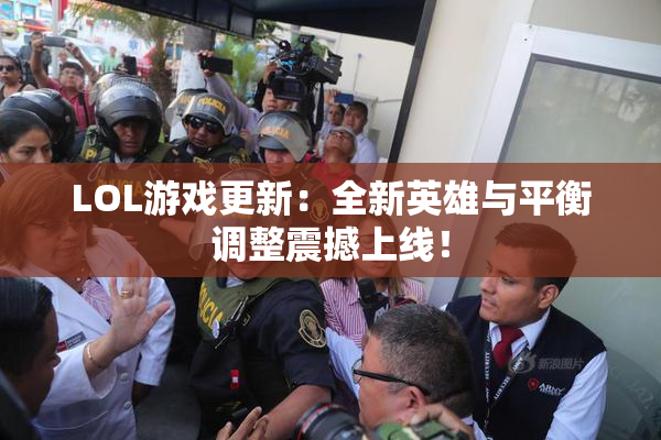 LOL游戏更新：全新英雄与平衡调整震撼上线！