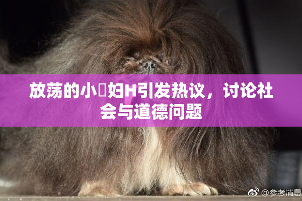 放荡的小婬妇H引发热议，讨论社会与道德问题