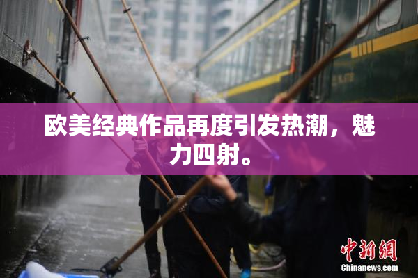 欧美经典作品再度引发热潮，魅力四射。