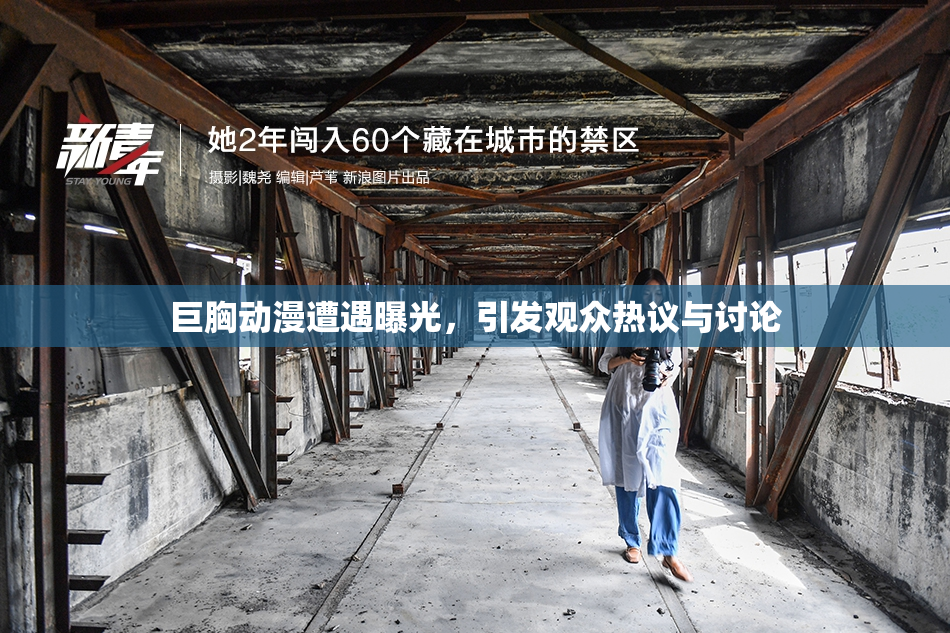 巨胸动漫遭遇曝光，引发观众热议与讨论