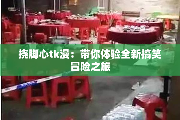 挠脚心tk漫：带你体验全新搞笑冒险之旅