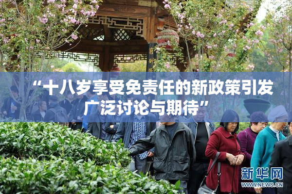 “十八岁享受免责任的新政策引发广泛讨论与期待”