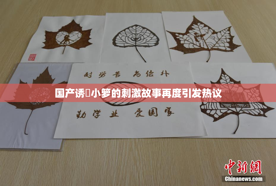 国产诱奷小箩的刺激故事再度引发热议