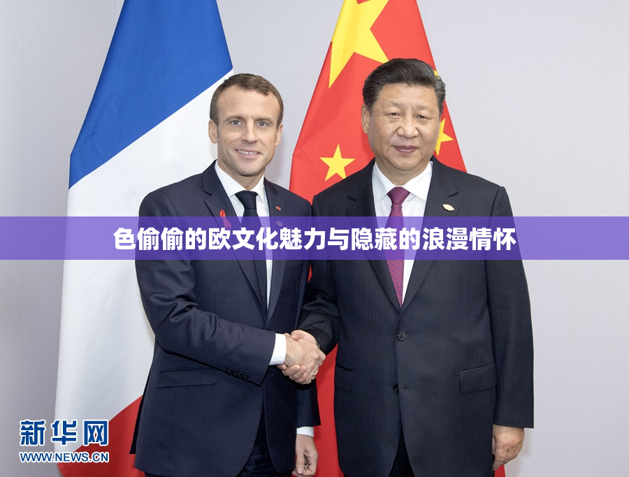 色偷偷的欧文化魅力与隐藏的浪漫情怀