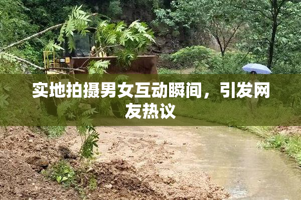 实地拍摄男女互动瞬间，引发网友热议