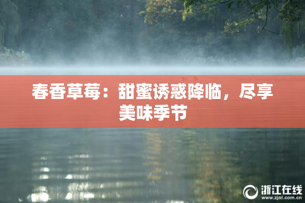 春香草莓：甜蜜诱惑降临，尽享美味季节