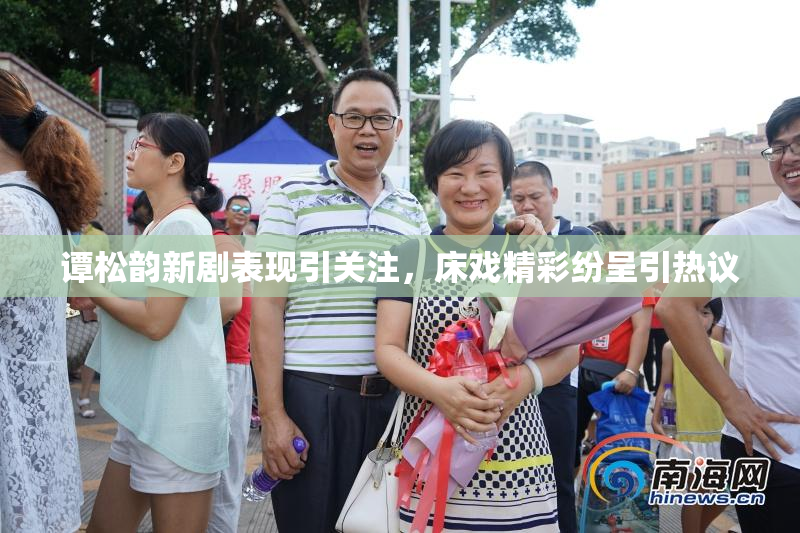 谭松韵新剧表现引关注，床戏精彩纷呈引热议