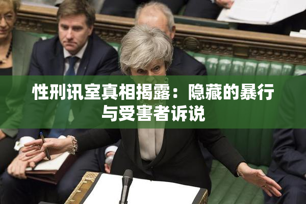 性刑讯室真相揭露：隐藏的暴行与受害者诉说