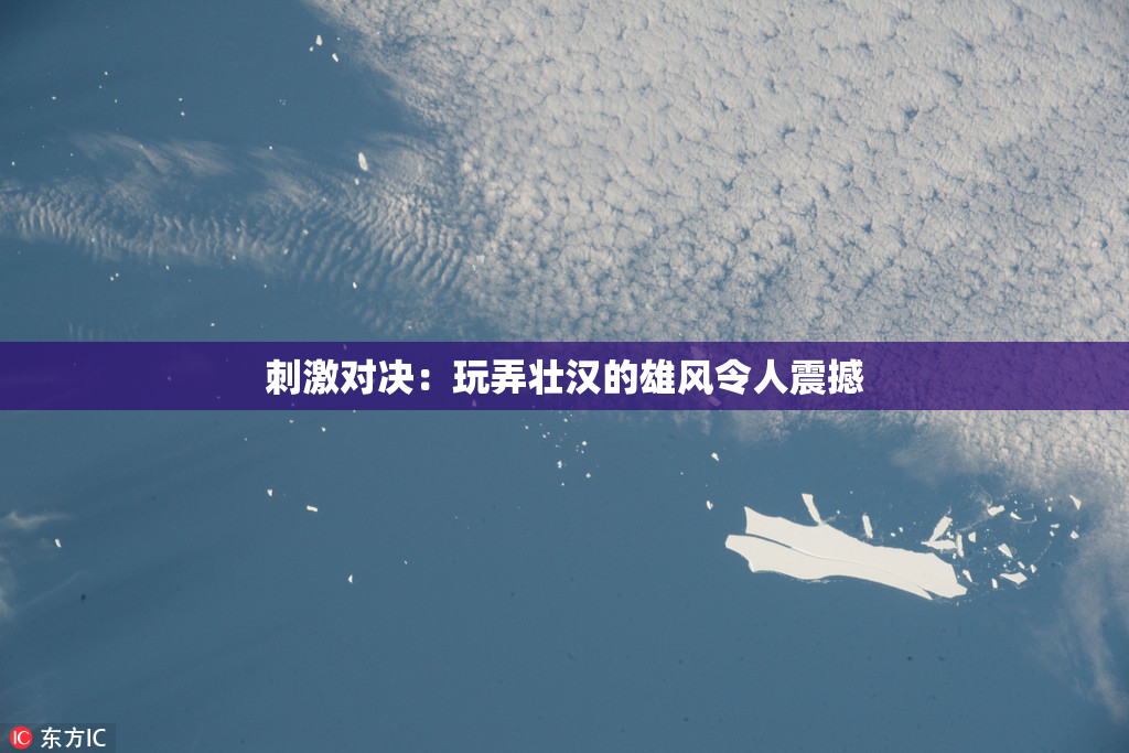 刺激对决：玩弄壮汉的雄风令人震撼