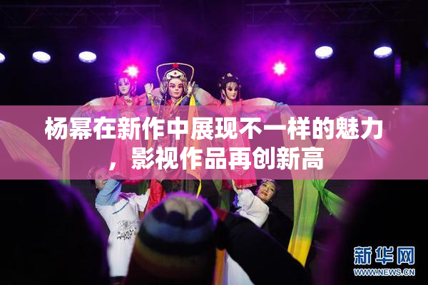 杨幂在新作中展现不一样的魅力，影视作品再创新高