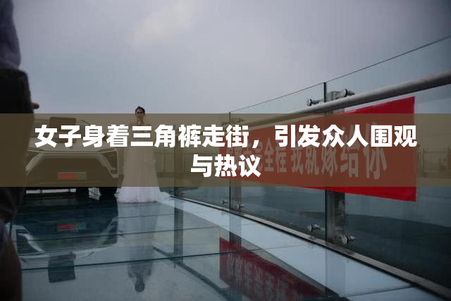女子身着三角裤走街，引发众人围观与热议