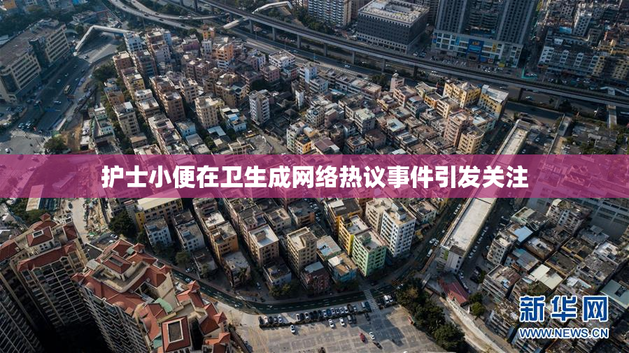 护士小便在卫生成网络热议事件引发关注