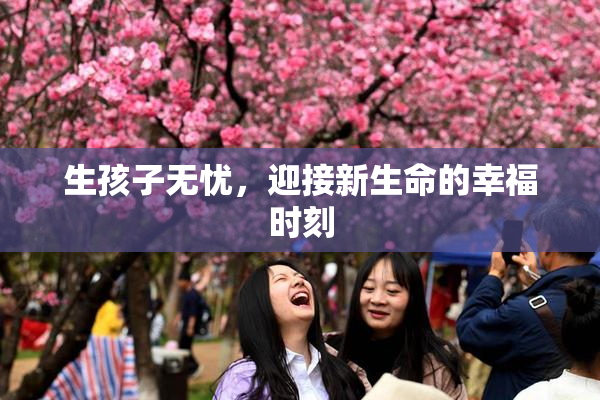 生孩子无忧，迎接新生命的幸福时刻