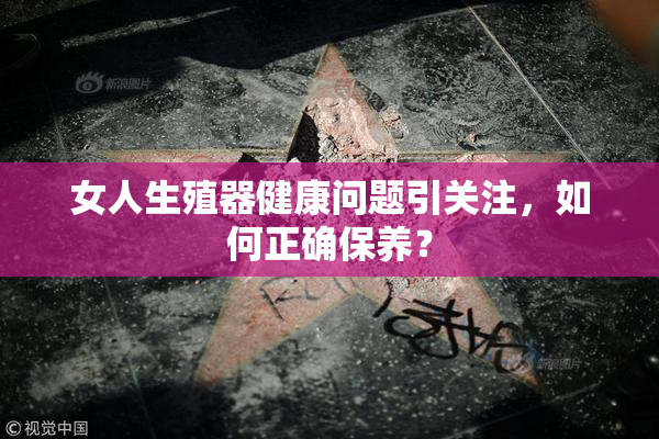女人生殖器健康问题引关注，如何正确保养？