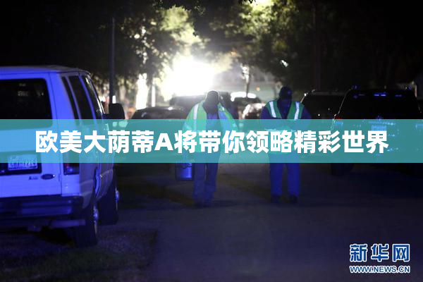 欧美大荫蒂A将带你领略精彩世界