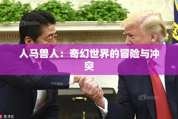 人马兽人：奇幻世界的冒险与冲突