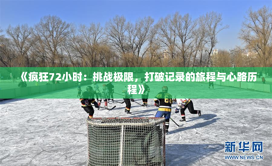 《疯狂72小时：挑战极限，打破记录的旅程与心路历程》