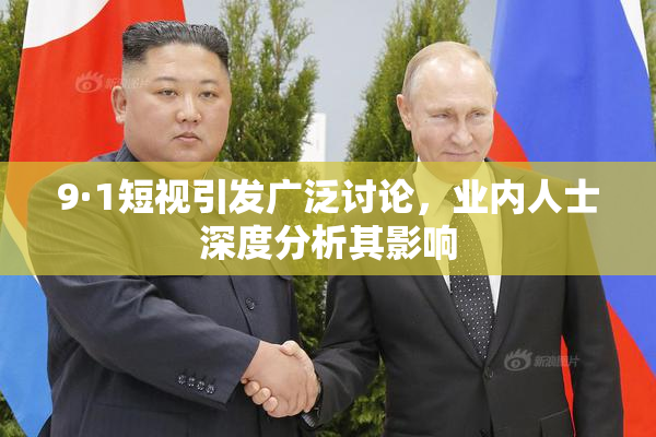 9·1短视引发广泛讨论，业内人士深度分析其影响