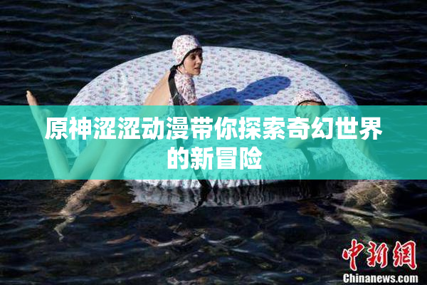 原神涩涩动漫带你探索奇幻世界的新冒险
