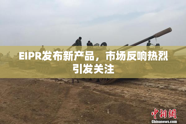 EIPR发布新产品，市场反响热烈引发关注