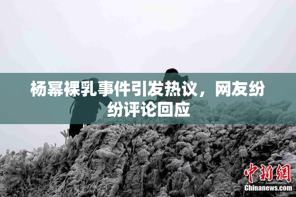 杨幂裸乳事件引发热议，网友纷纷评论回应
