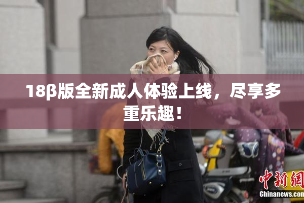 18β版全新成人体验上线，尽享多重乐趣！