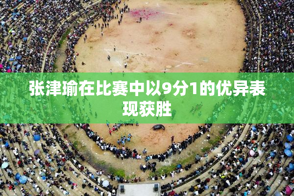 张津瑜在比赛中以9分1的优异表现获胜