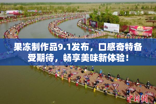 果冻制作品9.1发布，口感奇特备受期待，畅享美味新体验！