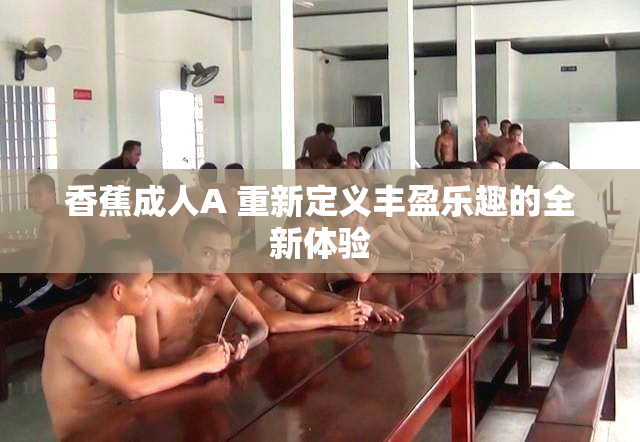 香蕉成人A 重新定义丰盈乐趣的全新体验