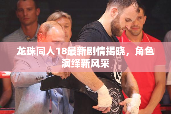 龙珠同人18最新剧情揭晓，角色演绎新风采