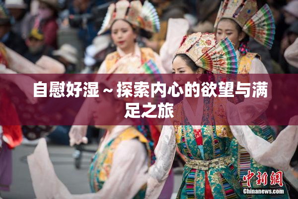 自慰好湿～探索内心的欲望与满足之旅