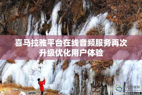 喜马拉雅平台在线音频服务再次升级优化用户体验