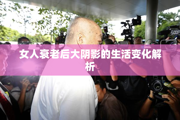 女人衰老后大阴影的生活变化解析